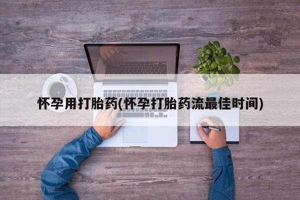 哪里有流产药联系方式怀孕用打胎药(怀孕打胎药流最佳时间)