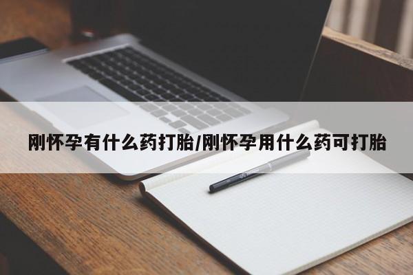 哪里有流产药联系方式刚怀孕有什么药打胎/刚怀孕用什么药可打胎