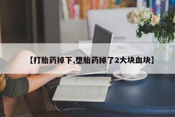 哪里有流产药联系方式【打胎药掉下,堕胎药掉了2大块血块】