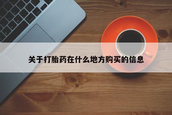 哪里有流产药联系方式关于打胎药在什么地方购买的信息