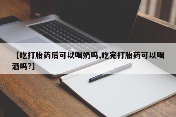 哪里有流产药联系方式【吃打胎药后可以喝奶吗,吃完打胎药可以喝酒吗?】