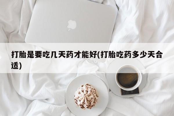 哪里有流产药联系方式打胎是要吃几天药才能好(打胎吃药多少天合适)