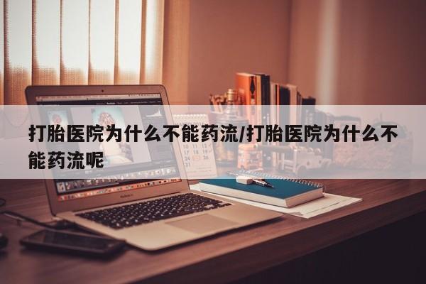 哪里有流产药联系方式打胎医院为什么不能药流/打胎医院为什么不能药流呢