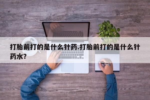 哪里有流产药联系方式打胎前打的是什么针药.打胎前打的是什么针药水？