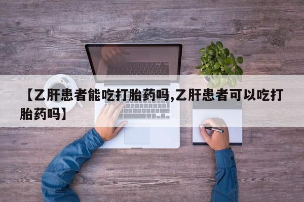 哪里有流产药联系方式【乙肝患者能吃打胎药吗,乙肝患者可以吃打胎药吗】