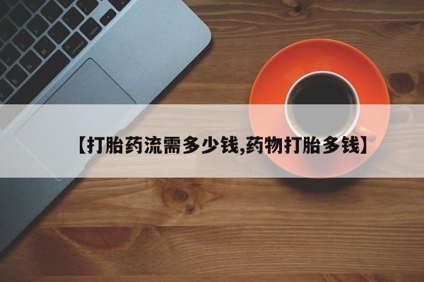 哪里有流产药联系方式【打胎药流需多少钱,药物打胎多钱】