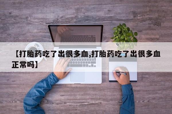 哪里有流产药联系方式【打胎药吃了出很多血,打胎药吃了出很多血正常吗】