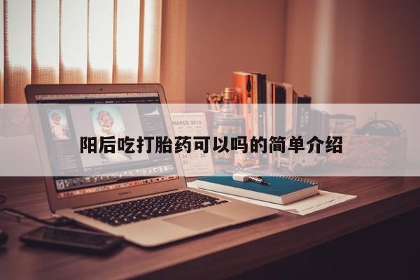 哪里有流产药联系方式阳后吃打胎药可以吗的简单介绍