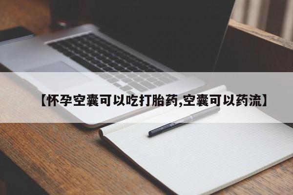 哪里有流产药联系方式【怀孕空囊可以吃打胎药,空囊可以药流】