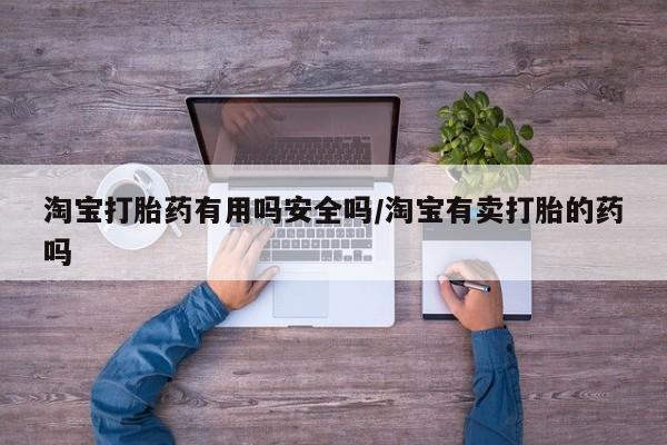 哪里有流产药联系方式淘宝打胎药有用吗安全吗/淘宝有卖打胎的药吗