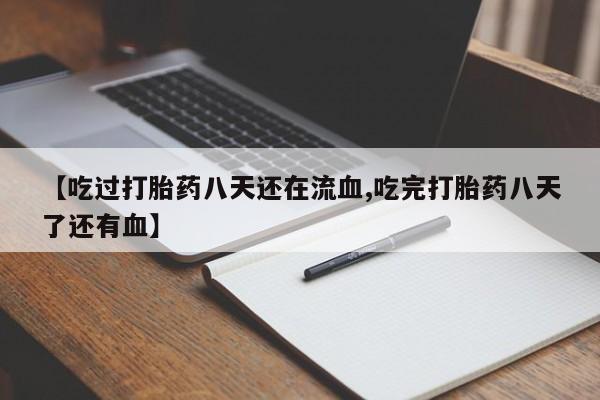 哪里有流产药联系方式【吃过打胎药八天还在流血,吃完打胎药八天了还有血】