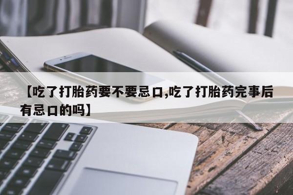 哪里有流产药联系方式【吃了打胎药要不要忌口,吃了打胎药完事后有忌口的吗】