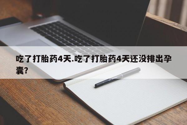 哪里有流产药联系方式吃了打胎药4天.吃了打胎药4天还没排出孕囊？