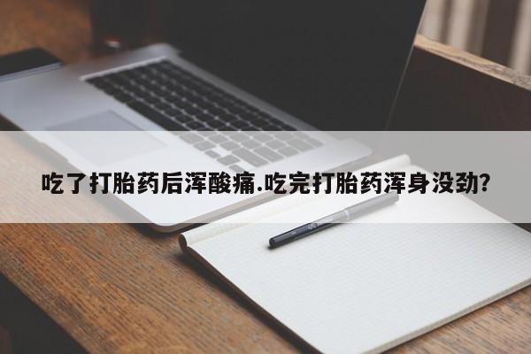 哪里有流产药联系方式吃了打胎药后浑酸痛.吃完打胎药浑身没劲？
