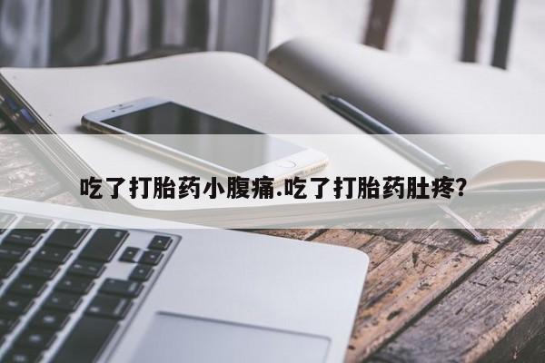 哪里有流产药联系方式吃了打胎药小腹痛.吃了打胎药肚疼？