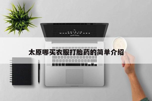哪里有流产药联系方式太原哪买衣服打胎药的简单介绍