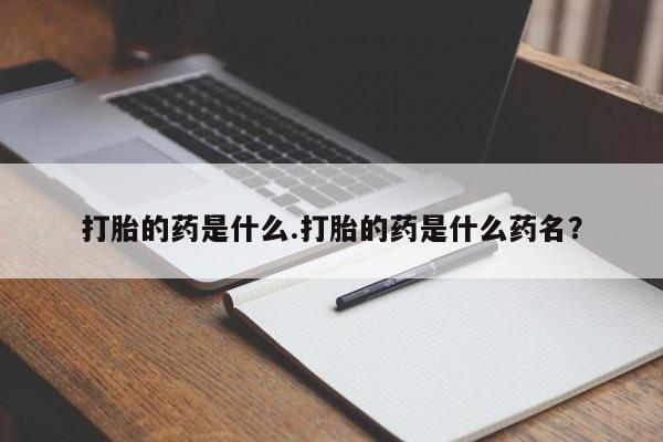 哪里有流产药联系方式打胎的药是什么.打胎的药是什么药名？