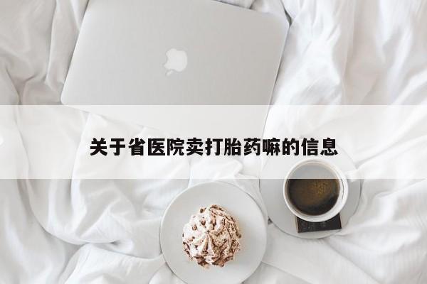 哪里有流产药联系方式关于省医院卖打胎药嘛的信息