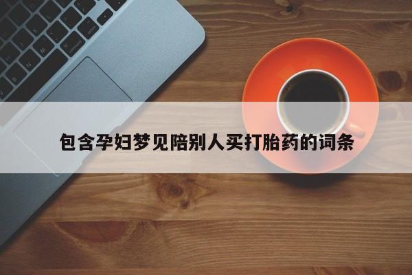 哪里有流产药联系方式包含孕妇梦见陪别人买打胎药的词条