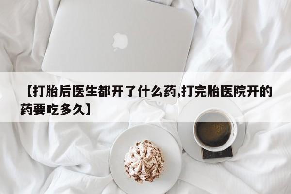 哪里有流产药联系方式【打胎后医生都开了什么药,打完胎医院开的药要吃多久】