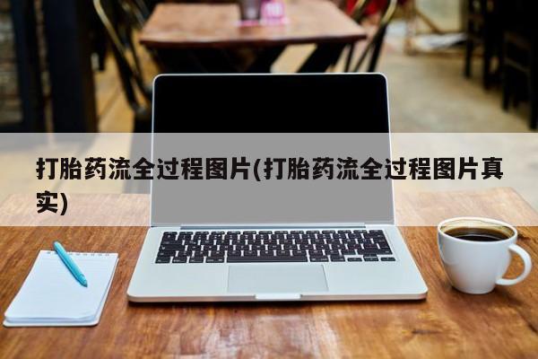 哪里有流产药联系方式打胎药流全过程图片(打胎药流全过程图片真实)