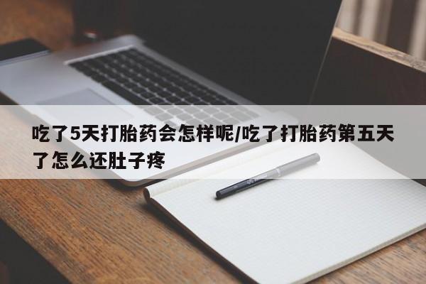 哪里有流产药联系方式吃了5天打胎药会怎样呢/吃了打胎药第五天了怎么还肚子疼