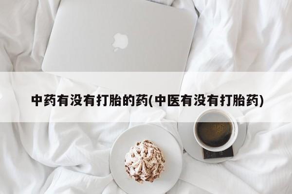 哪里有流产药联系方式中药有没有打胎的药(中医有没有打胎药)