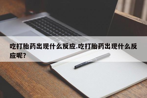 哪里有流产药联系方式吃打胎药出现什么反应.吃打胎药出现什么反应呢？