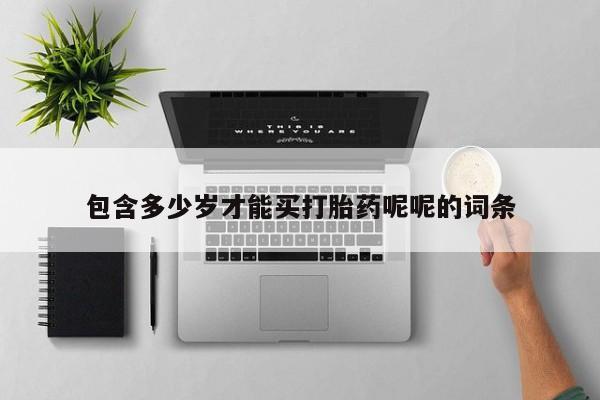 哪里有流产药联系方式包含多少岁才能买打胎药呢呢的词条