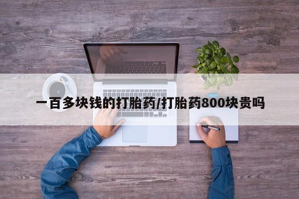 哪里有流产药联系方式一百多块钱的打胎药/打胎药800块贵吗